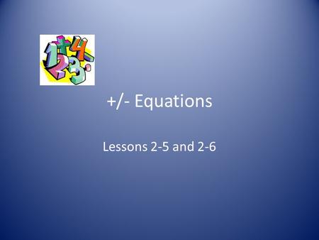 +/- Equations Lessons 2-5 and 2-6. Warm-up 1)2 + ( 16 ÷ 2 2 ) x 5 – 14 = 2)(3 2 – 4) x 5 + 6 ÷ 2 = 3)12 – 6 + 14 – 7 = 4)36 ÷ 3 2 x 2 2 ÷ 4 = 8 28 13.