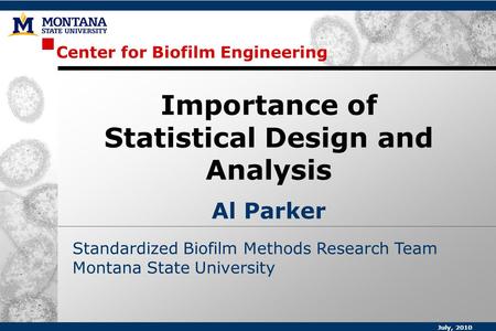 Center for Biofilm Engineering Standardized Biofilm Methods Research Team Montana State University Importance of Statistical Design and Analysis Al Parker.