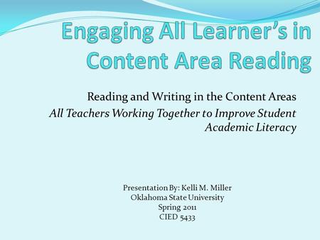 Reading and Writing in the Content Areas All Teachers Working Together to Improve Student Academic Literacy Presentation By: Kelli M. Miller Oklahoma State.