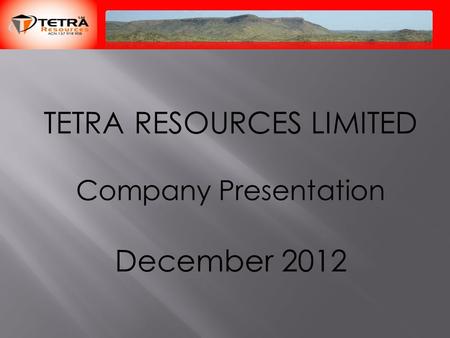 TETRA RESOURCES LIMITED Company Presentation December 2012.