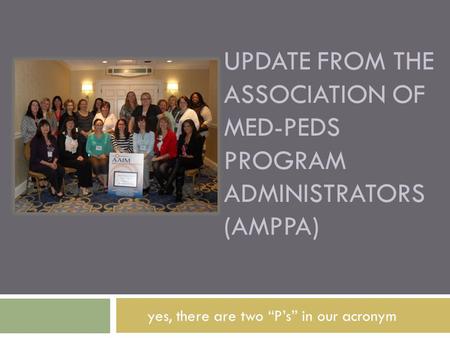 UPDATE FROM THE ASSOCIATION OF MED-PEDS PROGRAM ADMINISTRATORS (AMPPA) yes, there are two “P’s” in our acronym.