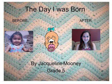 The Day I was Born By Jacqueline Mooney Grade 5 BEFOREAFTER.