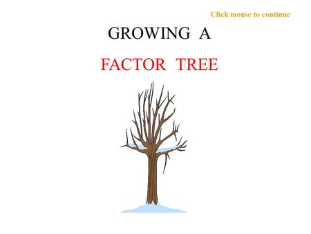 Click mouse to continue GROWING A FACTOR TREE. Click mouse to continue Can we grow a tree of the factors of 180? 180 Can you think of one FACTOR PAIR.