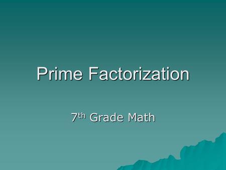 Prime Factorization 7 th Grade Math. Prime Factorization Of a Number  A prime number is a counting number that only has two factors, itself and one.