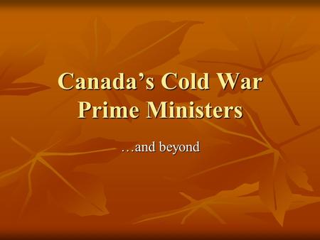 Canada’s Cold War Prime Ministers …and beyond. Louis St. Laurent (Lib)