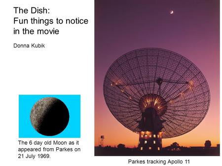 The Dish: Fun things to notice in the movie Parkes tracking Apollo 11 The 6 day old Moon as it appeared from Parkes on 21 July 1969. Donna Kubik.