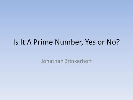 Is It A Prime Number, Yes or No? Jonathan Brinkerhoff.