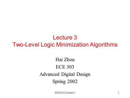 ECE C03 Lecture 31 Lecture 3 Two-Level Logic Minimization Algorithms Hai Zhou ECE 303 Advanced Digital Design Spring 2002.