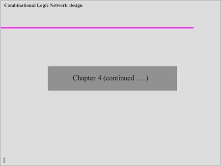 1 Combinational Logic Network design Chapter 4 (continued ….)