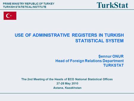 PRIME MINISTRY REPUBLIC OF TURKEY TURKISH STATISTICAL INSTITUTE TurkStat USE OF ADMINISTRATIVE REGISTERS IN TURKISH STATISTICAL SYSTEM Şennur ONUR Head.
