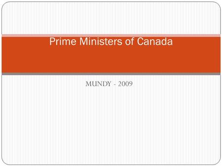 MUNDY - 2009 Prime Ministers of Canada. John A. MACDONALD Prime Minister 1867 – 1873; Also 1878 – 1891 Party: CONSERVATIVE Background: Lawyer Rise to.