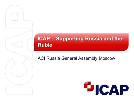 ICAP – Supporting Russia and the Ruble ACI Russia General Assembly Moscow.