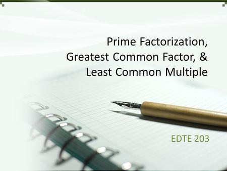 Prime Factorization, Greatest Common Factor, & Least Common Multiple EDTE 203.