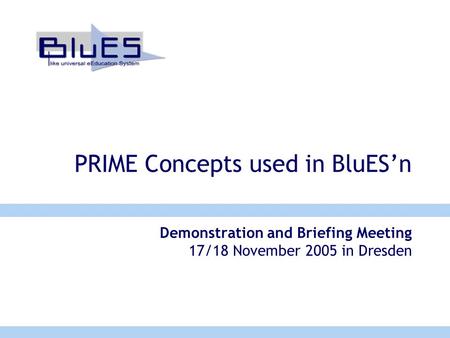 PRIME Concepts used in BluES’n Demonstration and Briefing Meeting 17/18 November 2005 in Dresden.