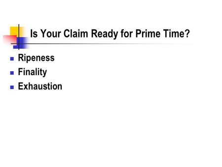 Is Your Claim Ready for Prime Time? Ripeness Finality Exhaustion.