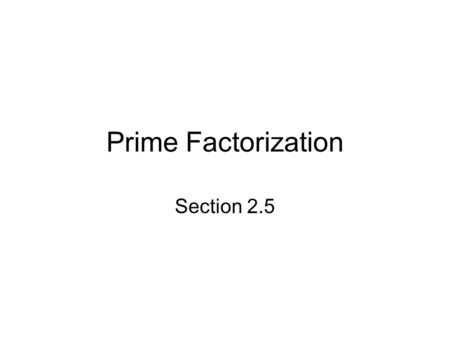 Prime Factorization Section 2.5. Objectives Find the prime factorization of a counting number by repeated division Find the prime factorization of a counting.