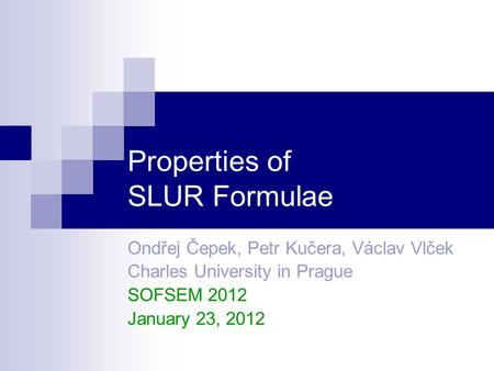 Properties of SLUR Formulae Ondřej Čepek, Petr Kučera, Václav Vlček Charles University in Prague SOFSEM 2012 January 23, 2012.