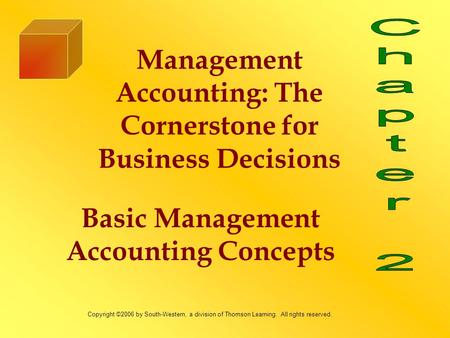 Basic Management Accounting Concepts Management Accounting: The Cornerstone for Business Decisions Copyright ©2006 by South-Western, a division of Thomson.