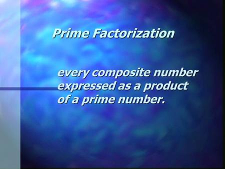 Prime Factorization every composite number expressed as a product of a prime number.