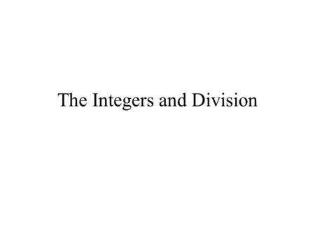 The Integers and Division. Outline Division: Factors, multiples Exercise 2.3 Primes: The Fundamental Theorem of Arithmetic. The Division Algorithm Greatest.