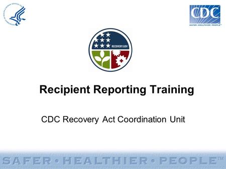 Recipient Reporting Training CDC Recovery Act Coordination Unit.