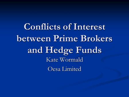 Conflicts of Interest between Prime Brokers and Hedge Funds Kate Wormald Oesa Limited.