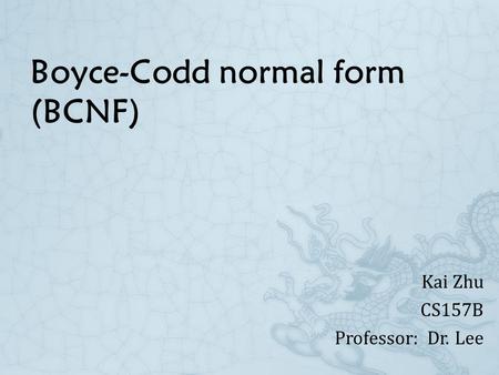 Boyce-Codd normal form (BCNF) Kai Zhu CS157B Professor: Dr. Lee.
