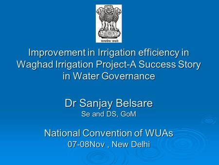 Improvement in Irrigation efficiency in Waghad Irrigation Project-A Success Story in Water Governance 		 Dr Sanjay Belsare Se and DS, GoM National Convention.
