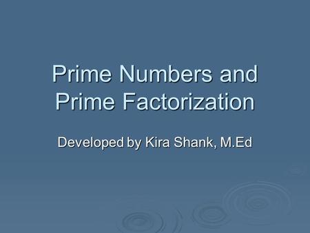 Prime Numbers and Prime Factorization Developed by Kira Shank, M.Ed.