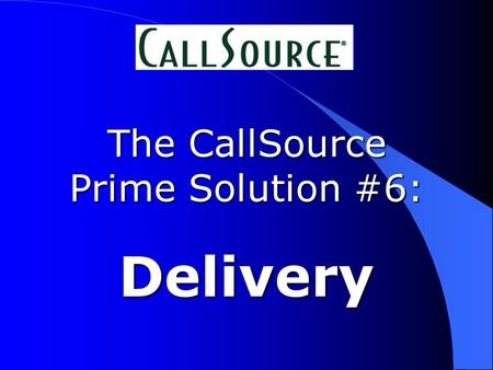 The CallSource Prime Solution #6: Delivery. Our call is being recorded...
