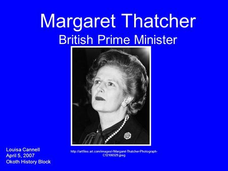 Margaret Thatcher British Prime Minister Louisa Cannell April 5, 2007 Okoth History Block