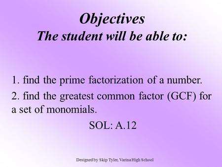 Objectives The student will be able to: 1. find the prime factorization of a number. 2. find the greatest common factor (GCF) for a set of monomials. SOL: