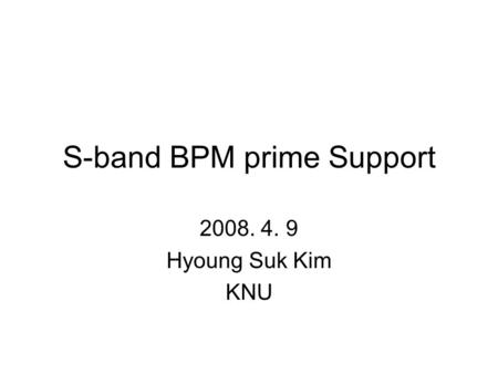 S-band BPM prime Support 2008. 4. 9 Hyoung Suk Kim KNU.