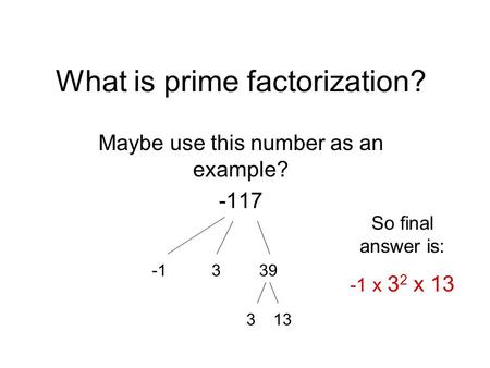 What is prime factorization? Maybe use this number as an example? -117 -1 3 39 3 13 So final answer is: -1 x 3 2 x 13.