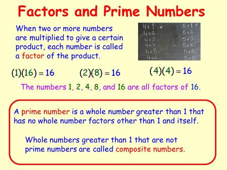 Factors and Prime Numbers When two or more numbers are multiplied to give a certain product, each number is called a factor of the product. The numbers.