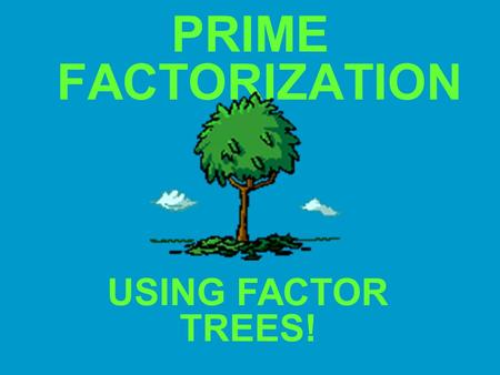 PRIME FACTORIZATION USING FACTOR TREES!.