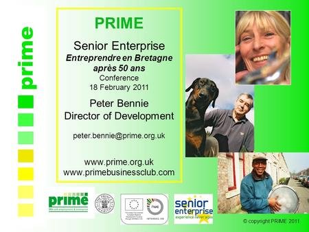 © copyright PRIME 2011 prime PRIME Senior Enterprise Entreprendre en Bretagne après 50 ans Conference 18 February 2011 Peter Bennie Director of Development.