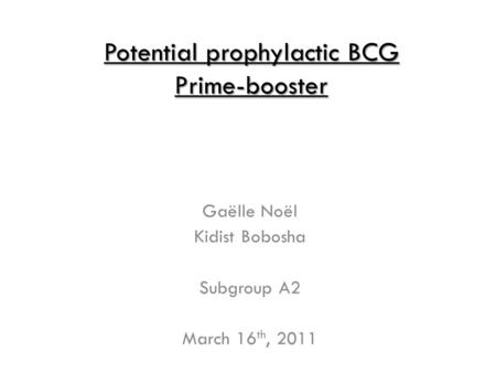 Potential prophylactic BCG Prime-booster Gaëlle Noël Kidist Bobosha Subgroup A2 March 16 th, 2011.