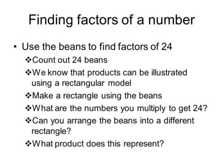 Finding factors of a number Use the beans to find factors of 24  Count out 24 beans  We know that products can be illustrated using a rectangular model.