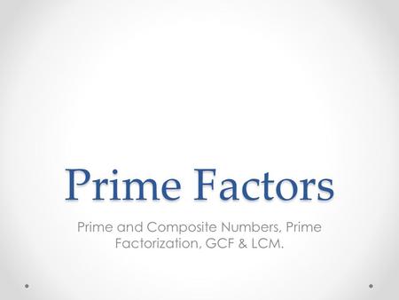 Prime and Composite Numbers, Prime Factorization, GCF & LCM.