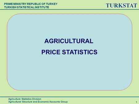 PRIME MINISTRY REPUBLIC OF TURKEY TURKISH STATISTICAL INSTITUTE 1 AGRICULTURAL PRICE STATISTICS Agriculture Statistics Division Agricultural Structure.