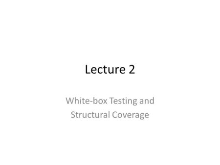 Lecture 2 White-box Testing and Structural Coverage.