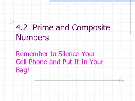 4.2 Prime and Composite Numbers Remember to Silence Your Cell Phone and Put It In Your Bag!