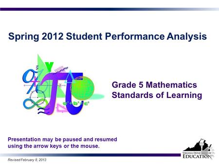 Spring 2012 Student Performance Analysis Grade 5 Mathematics Standards of Learning 1 Presentation may be paused and resumed using the arrow keys or the.