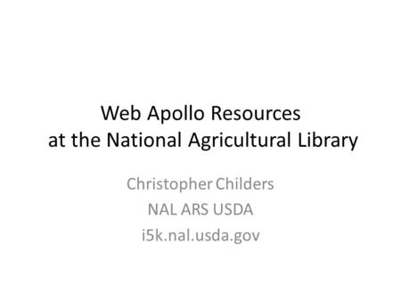Web Apollo Resources at the National Agricultural Library Christopher Childers NAL ARS USDA i5k.nal.usda.gov.