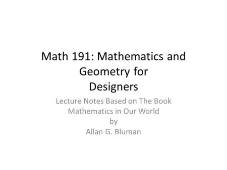 Math 191: Mathematics and Geometry for Designers Lecture Notes Based on The Book Mathematics in Our World by Allan G. Bluman.