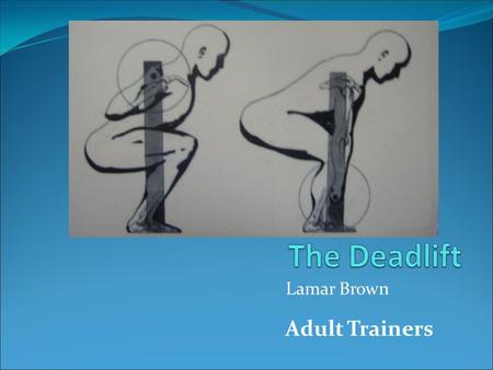Lamar Brown Adult Trainers Introduction 1. What is a “deadlift”? A biomechanically efficient method of lifting heavy objects off the floor. 2. Why should.