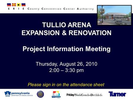 TULLIO ARENA EXPANSION & RENOVATION Project Information Meeting Thursday, August 26, 2010 2:00 – 3:30 pm Please sign in on the attendance sheet.