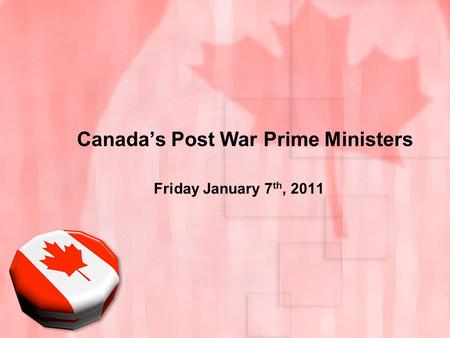 Canada’s Post War Prime Ministers Friday January 7 th, 2011.