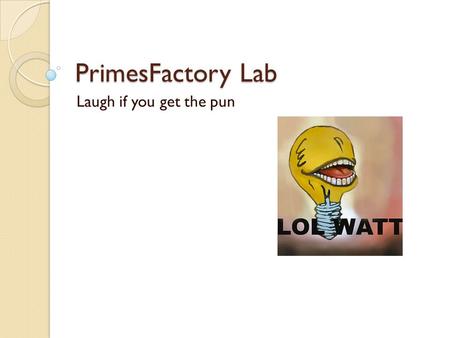 PrimesFactory Lab Laugh if you get the pun. Don’t forget: You can copy- paste this slide into other presentations, and move or resize the poll. Poll: